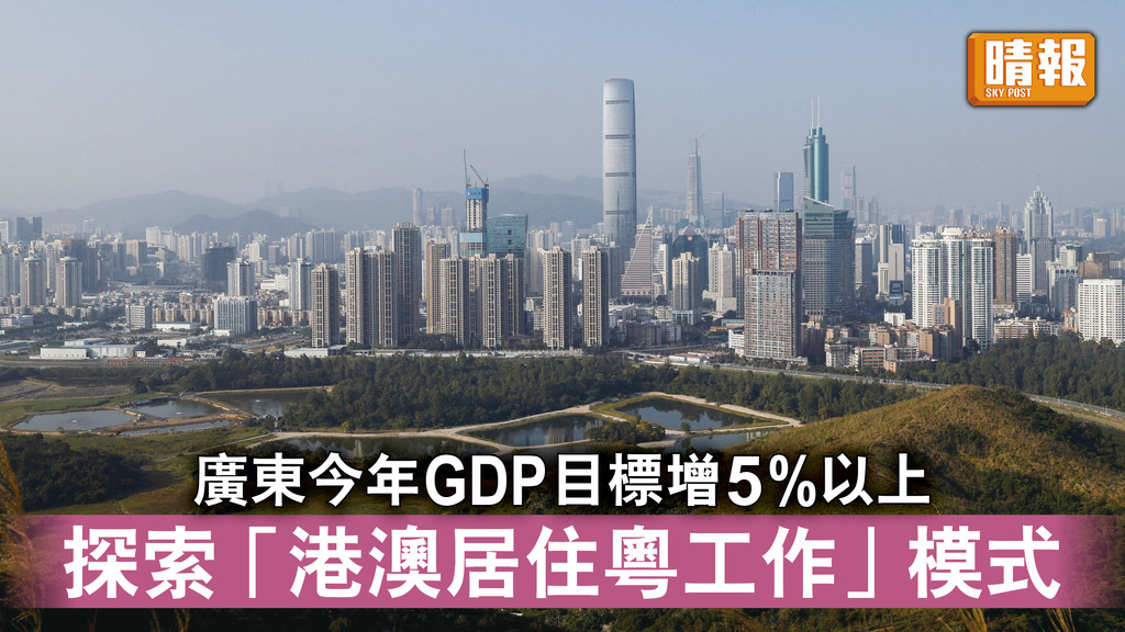 大灣區｜廣東今年GDP目標增5%以上 探索「港澳居住粵工作」模式