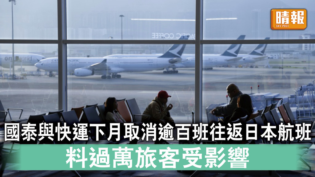 重啟旅遊 | 國泰與快運下月合共取消逾百班往返日本航班 料過萬旅客受影響