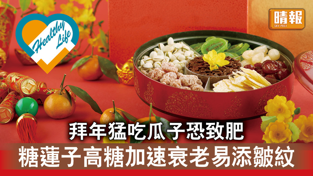 飲食攻略 │ 拜年猛吃瓜子恐致肥 糖蓮子高糖加速衰老易添皺紋