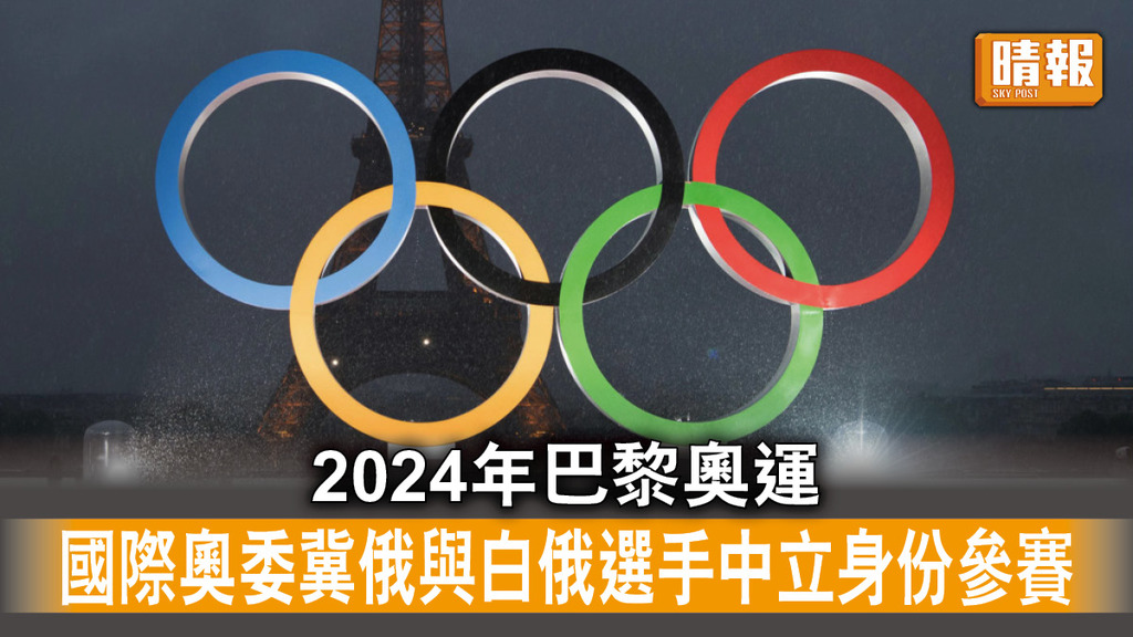 巴黎奧運｜國際奧委會冀俄國和白俄選手 以中立身份參加巴黎奧運