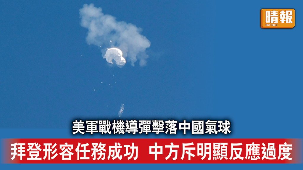 氣球風波｜美軍戰機導彈擊落中國氣球 拜登形容任務成功 中方斥明顯反應過度