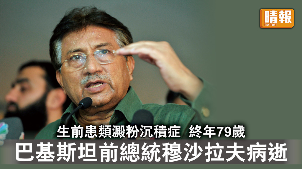 穆沙拉夫病逝｜生前患類澱粉沉積症 終年79歲 巴基斯坦前總統穆沙拉夫病逝
