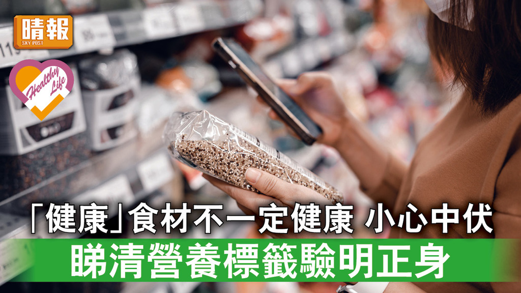 飲食攻略 │「健康」食材不一定健康 小心中伏 睇清營養標籤驗明正身
