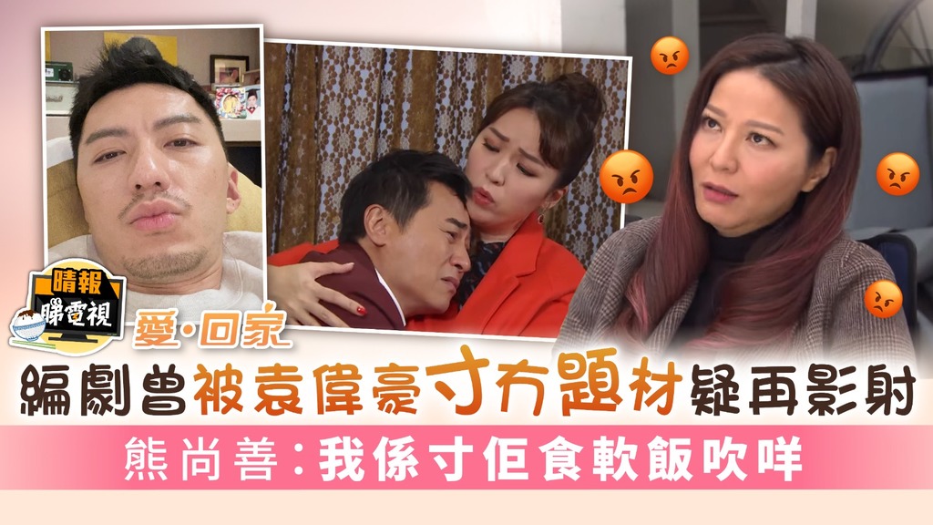 愛回家丨編劇曾被袁偉豪寸冇題材疑再影射 熊尚善：我係諷刺佢食軟飯吹咩