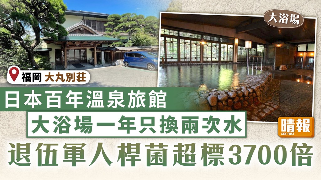 溫泉惡菌｜日本百年溫泉旅館大浴場一年只換兩次水 退伍軍人桿菌超標3700倍