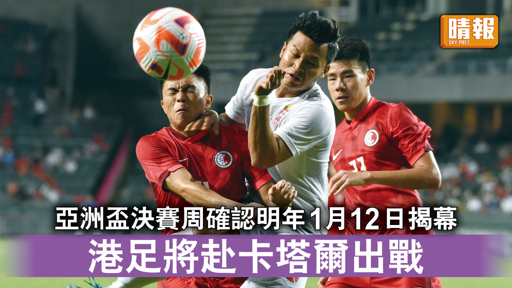 亞洲盃｜決賽周確認明年1月12日揭幕 港足將赴卡塔爾出戰