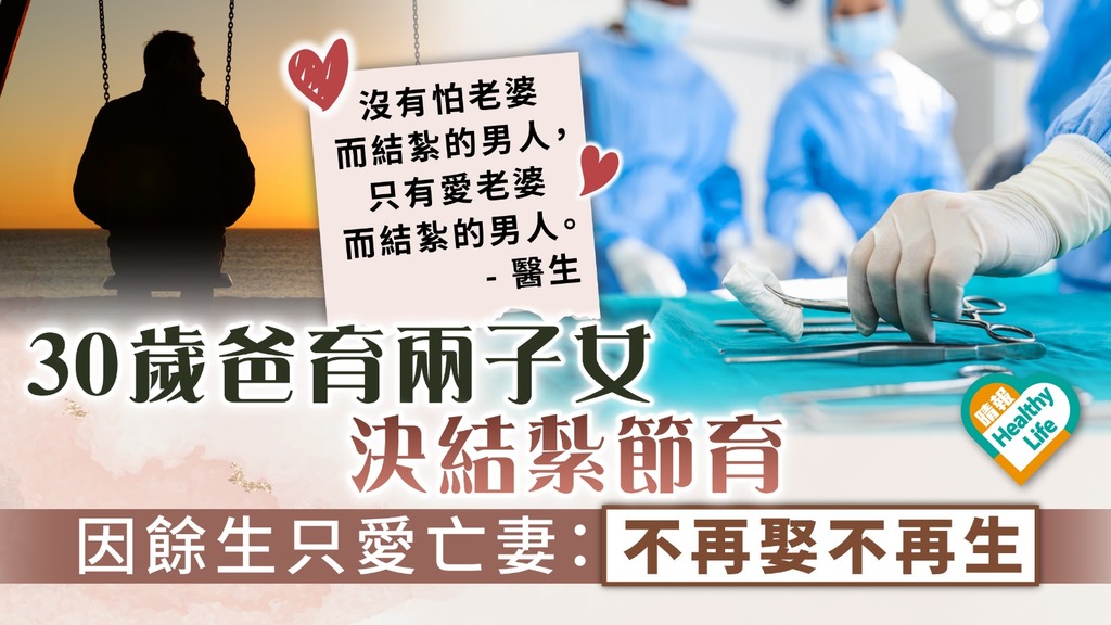 忠貞愛情︳30歲爸育兩子女決結紮 因餘生只愛亡妻： 不再娶不再生