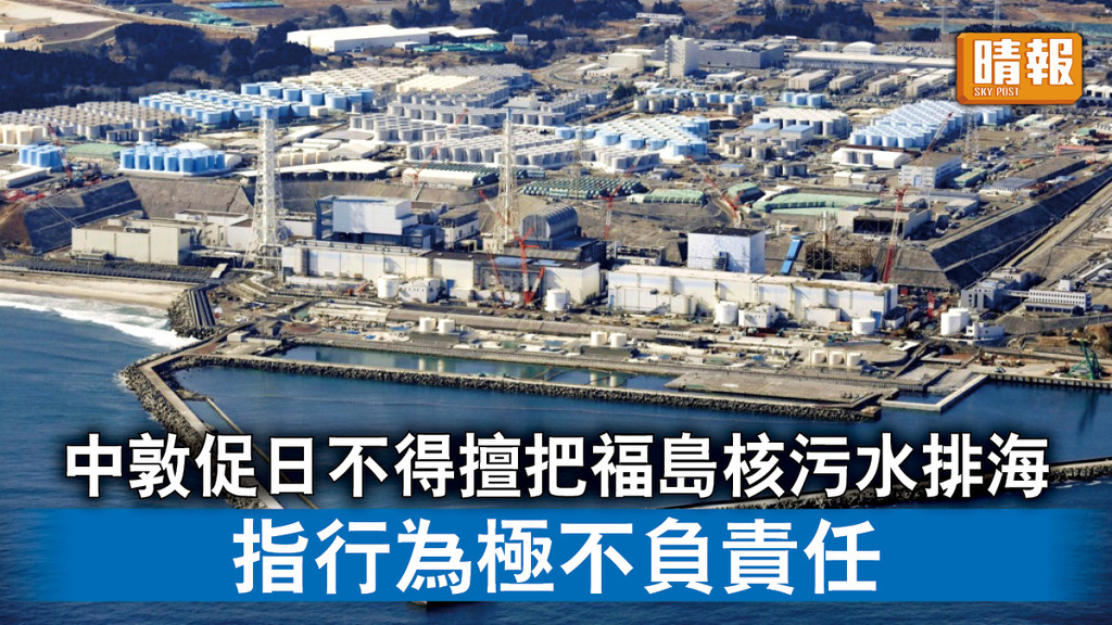 福島核災｜中敦促日不得擅把福島核污水排海 指行為極不負責任