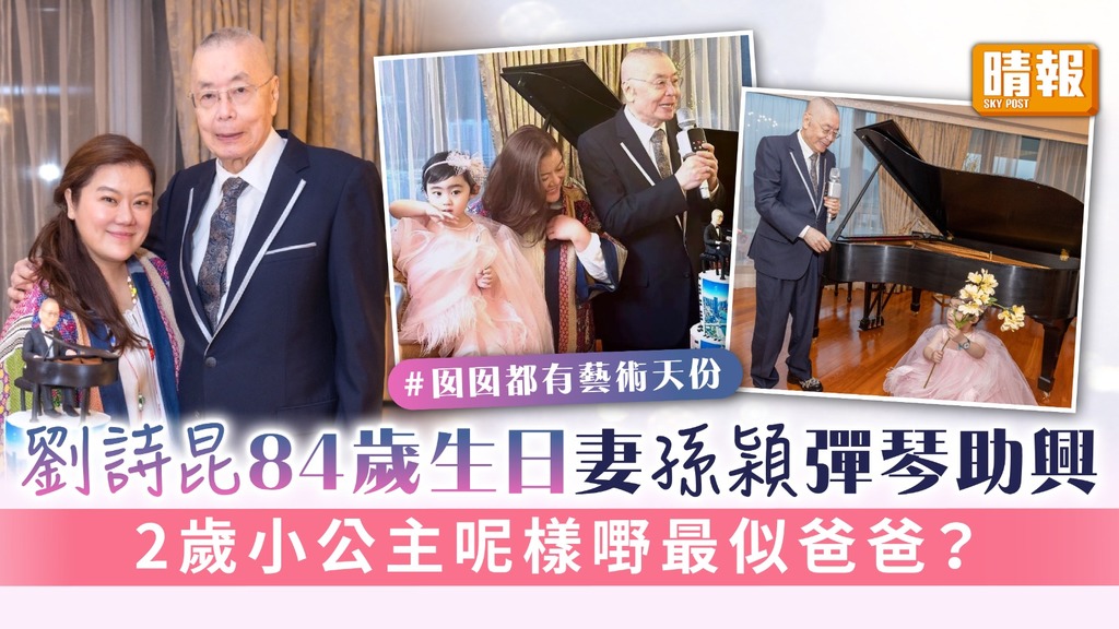 劉詩昆84歲生日妻孫穎彈琴助興 2歲小公主呢樣嘢最似爸爸？