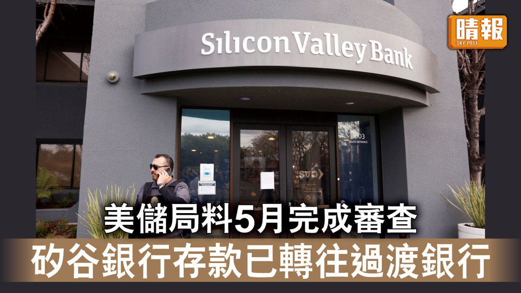 矽谷銀行倒閉｜美儲局料5月完成審查 矽谷銀行存款已轉往過渡銀行