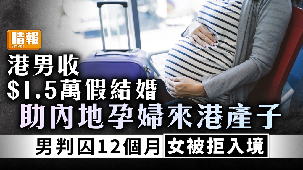 假結婚｜港男收$1.5萬假結婚被判囚12個月 內地孕婦被拒入境產子