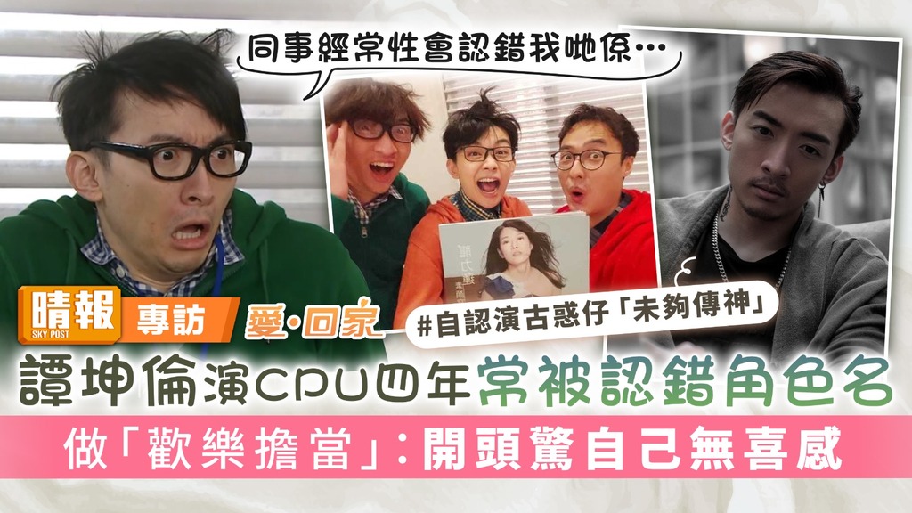 愛回家｜譚坤倫演CPU四年常被認錯角色名 做劇組「歡樂擔當」：開頭驚自己無喜感
