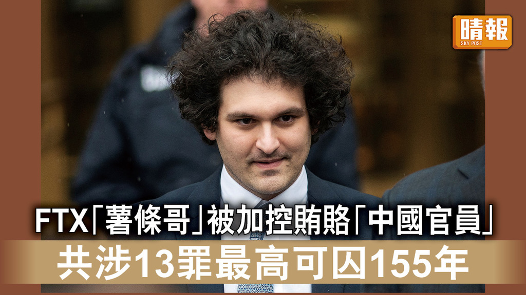 加密貨幣｜FTX「薯條哥」被加控賄賂「中國官員」 共涉13罪最高可囚155年 