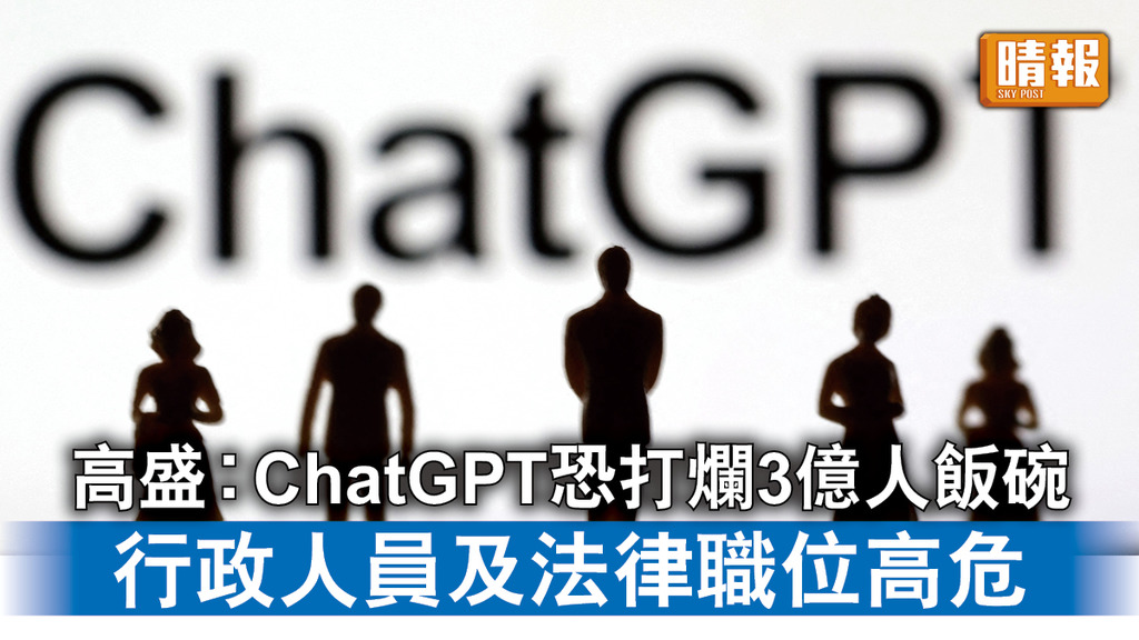 ChatGPT｜高盛︰ChatGPT恐打爛3億人飯碗 行政人員及法律職位高危