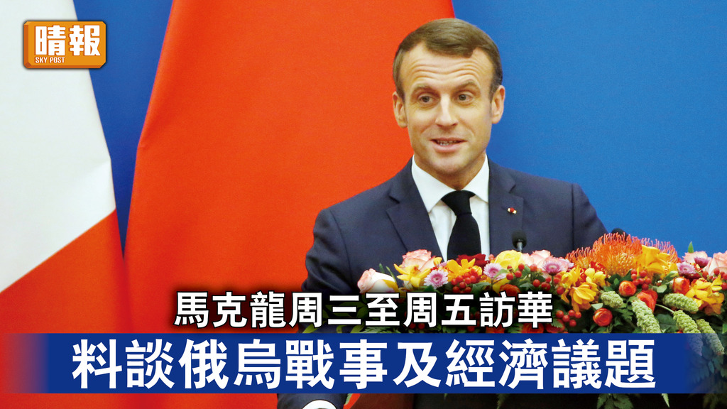 馬克龍訪華｜馬克龍周三至周五訪華    料談俄烏戰事及經濟議題