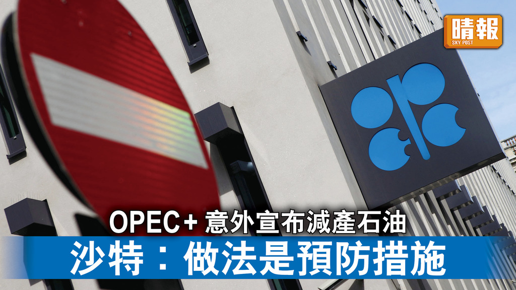 石油減產｜OPEC+意外宣布減產石油 沙特︰做法是預防措施