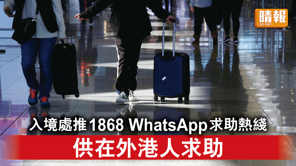 外遊注意｜入境處推1868 WhatsApp求助熱綫 供在外港人求助
