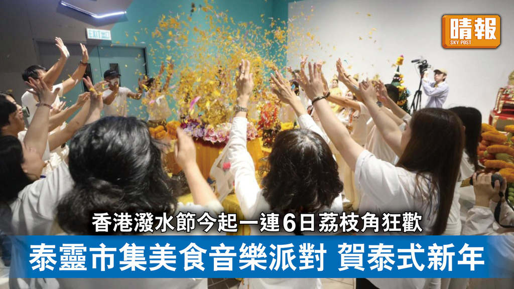 好去處｜香港潑水節今起一連6日荔枝角狂歡 泰靈巿集美食音樂派對賀泰式新年