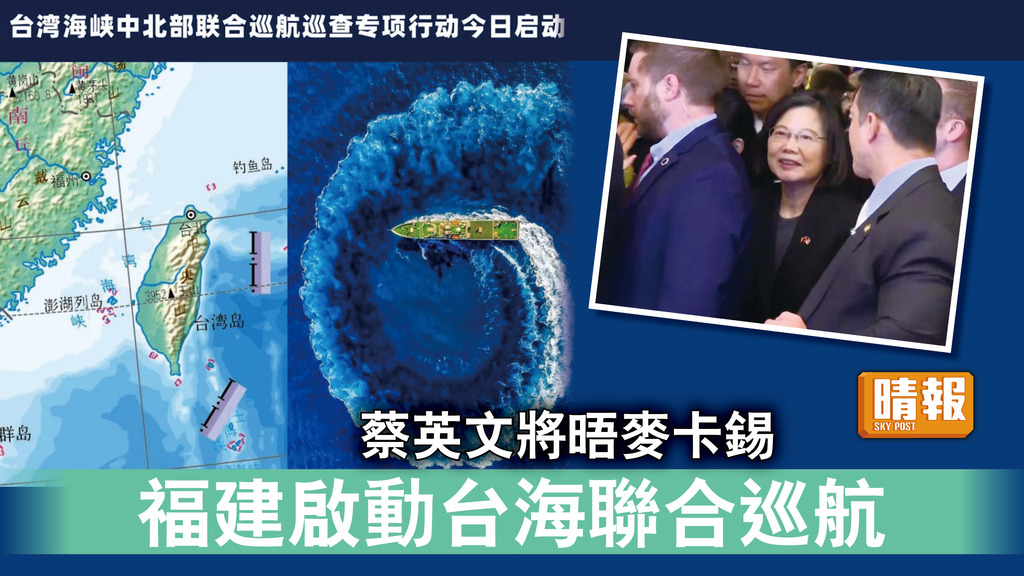 台海局勢｜蔡英文將晤麥卡錫 福建啟動台海聯合巡航