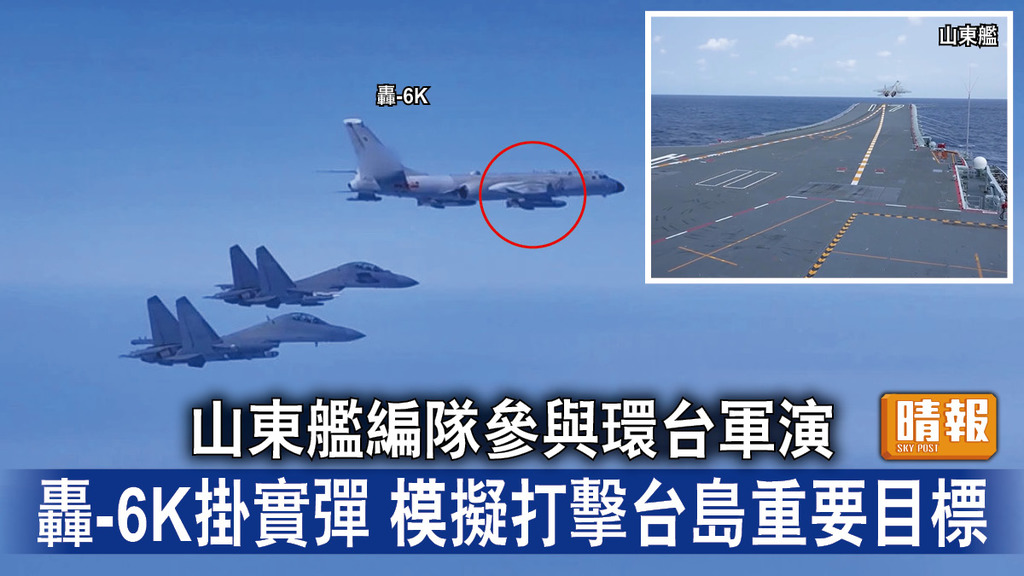 台海局勢｜山東艦編隊參與環台軍演 轟-6K掛實彈 模擬打擊台島重要目標