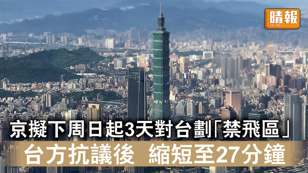 台海局勢｜京擬下周日起3天對台劃「禁飛區」  台方抗議後  縮短至27分鐘
