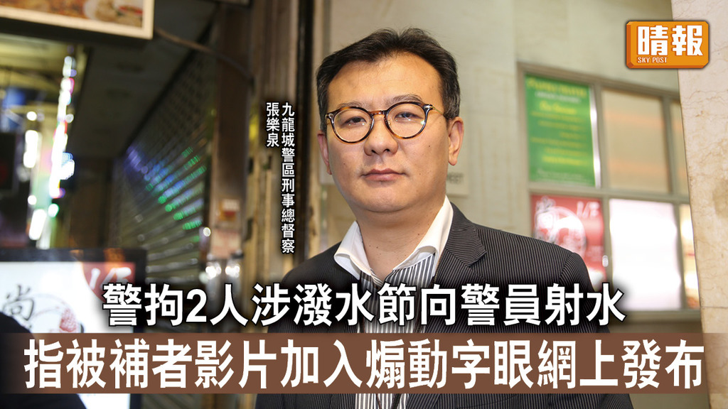 香港治安｜警拘2人涉潑水節向警員射水 指被補者影片加入煽動字眼網上發布