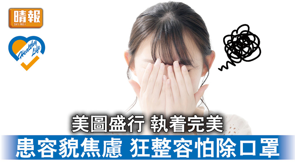 精神健康 │ 美圖盛行 執着完美 患容貌焦慮 狂整容怕除口罩 