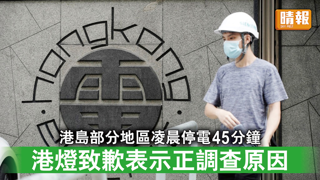 港島停電｜港島部分地區凌晨停電45分鐘 港燈致歉表示正調查原因