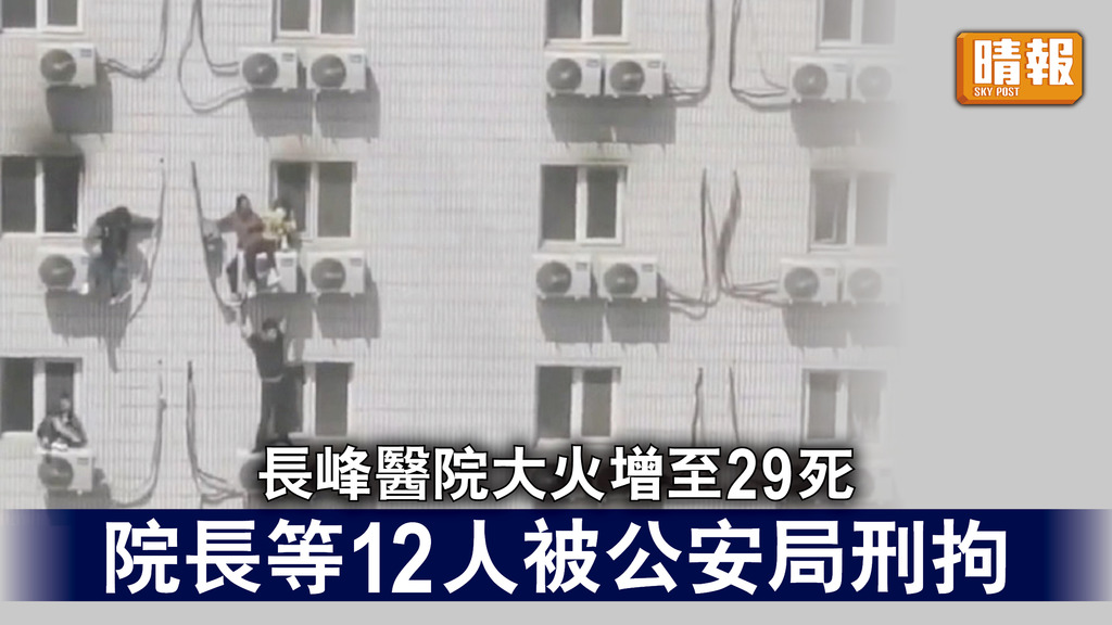 北京醫院火災｜長峰醫院大火增至29死 院長等12人被公安局刑拘