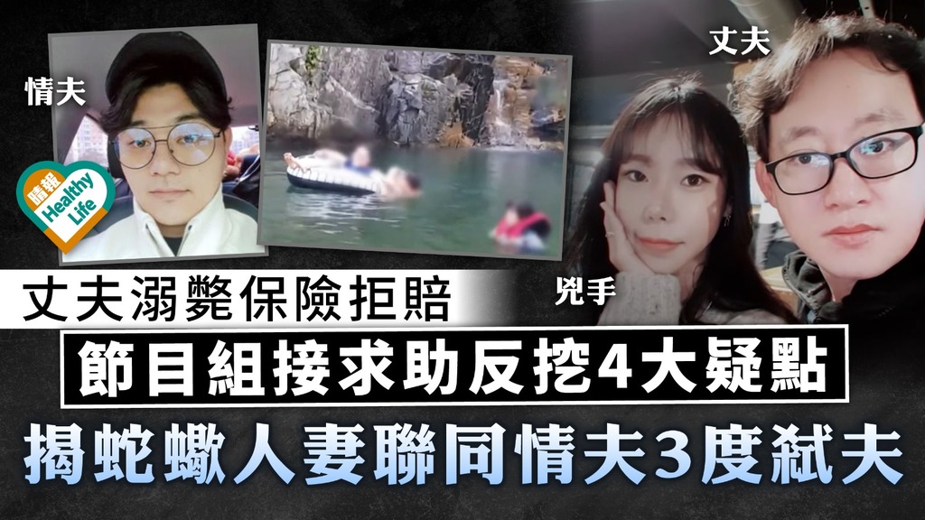 恐怖內情｜丈夫溺斃保險拒賠 節目組接求助反挖4大疑點 揭蛇蠍人妻聯同情夫3度弒夫