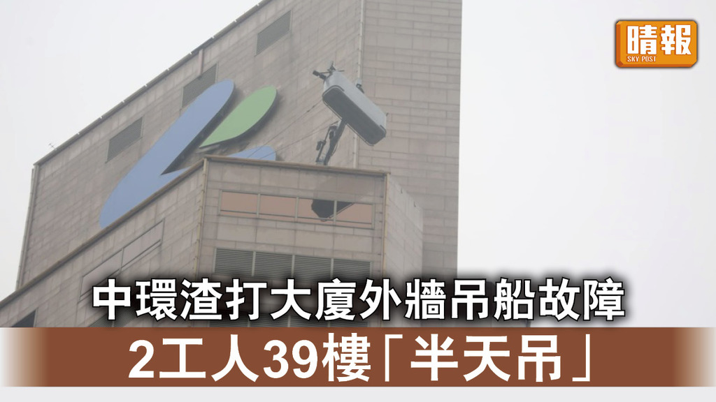 工業意外｜中環渣打大廈外牆吊船故障 2工人被困39樓高空「半天吊」