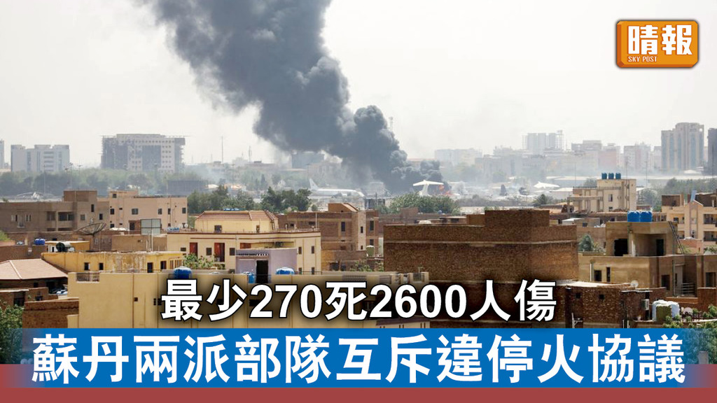 蘇丹衝突｜最少270死2600人傷 蘇丹兩派部隊互斥違停火協議