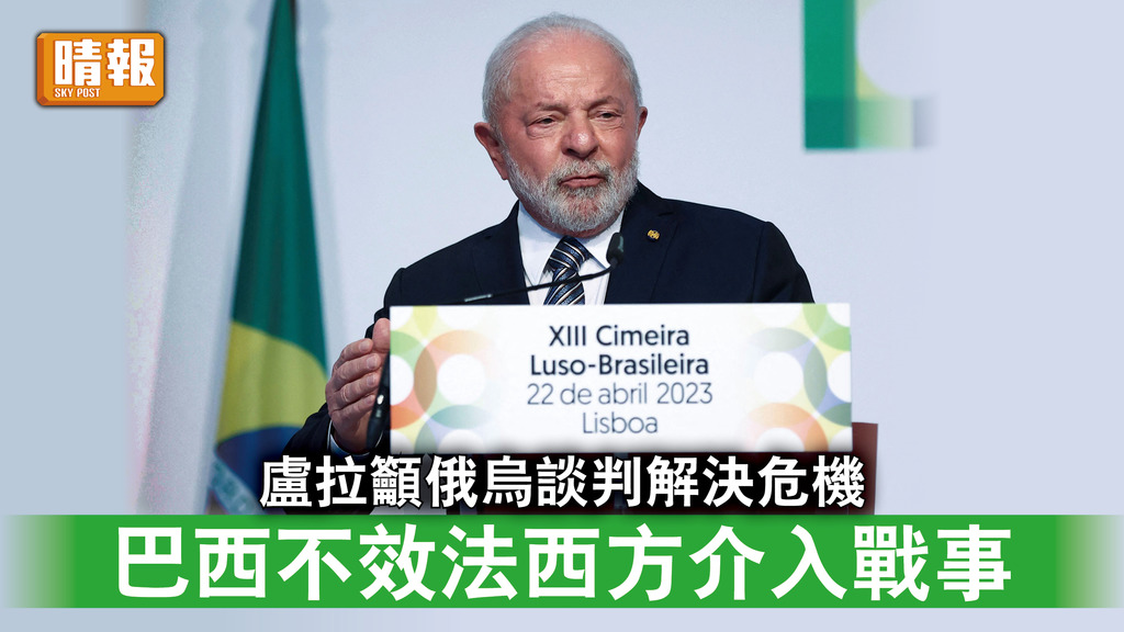 烏克蘭危機｜盧拉籲俄烏談判解決危機 巴西不效法西方介入戰事 