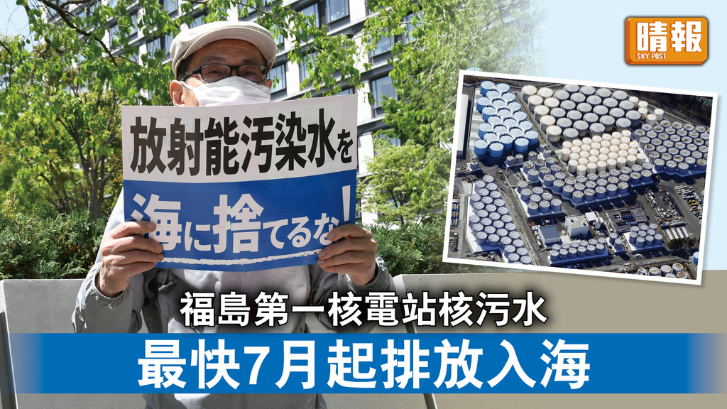 福島核災｜福島第一核電站核污水  最快7月起排放入海