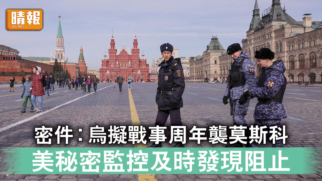 密件外洩｜密件︰烏擬戰事周年襲莫斯科 美秘密監控及時發現阻止