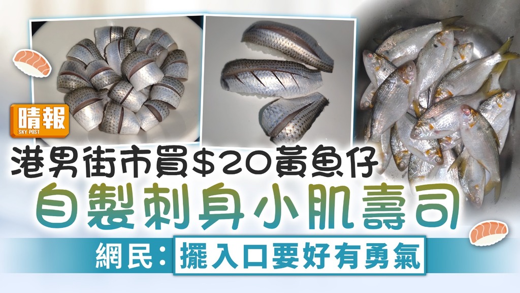 食用安全｜港男街市買$20黃魚仔 自製刺身小肌壽司 網民：擺入口要好有勇氣