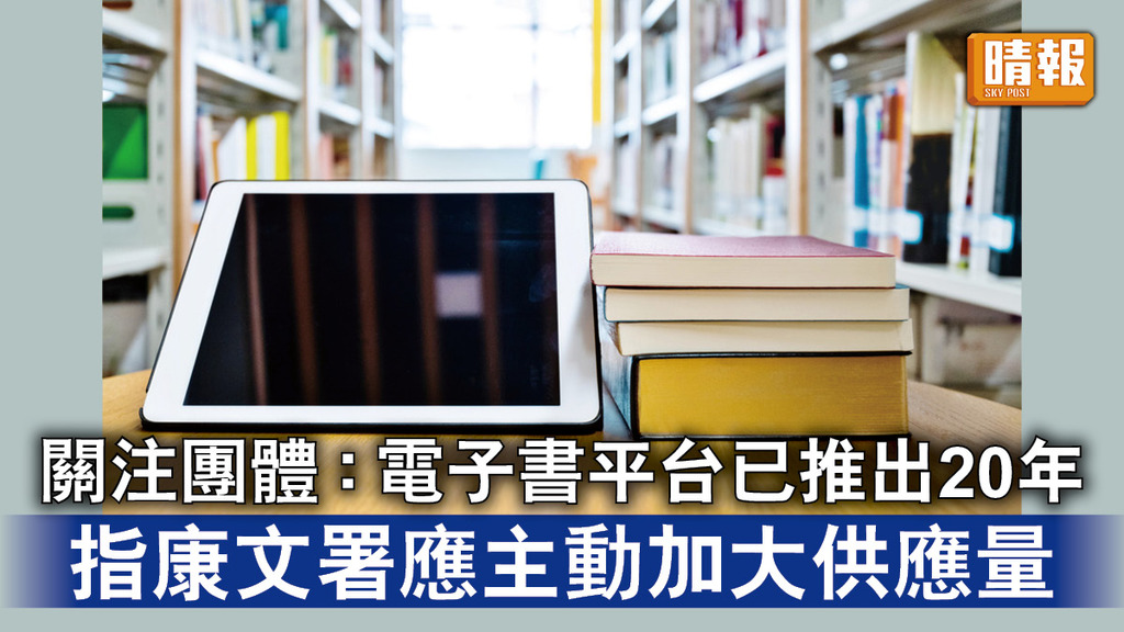 公共圖書館｜關注團體 : 電子書平台已推出20年 指康文署應主動加大供應量