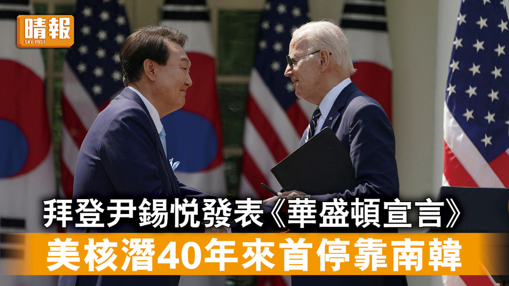 尹錫悅訪美｜拜登尹錫悅發表《華盛頓宣言》 美核潛40年來首停靠南韓 