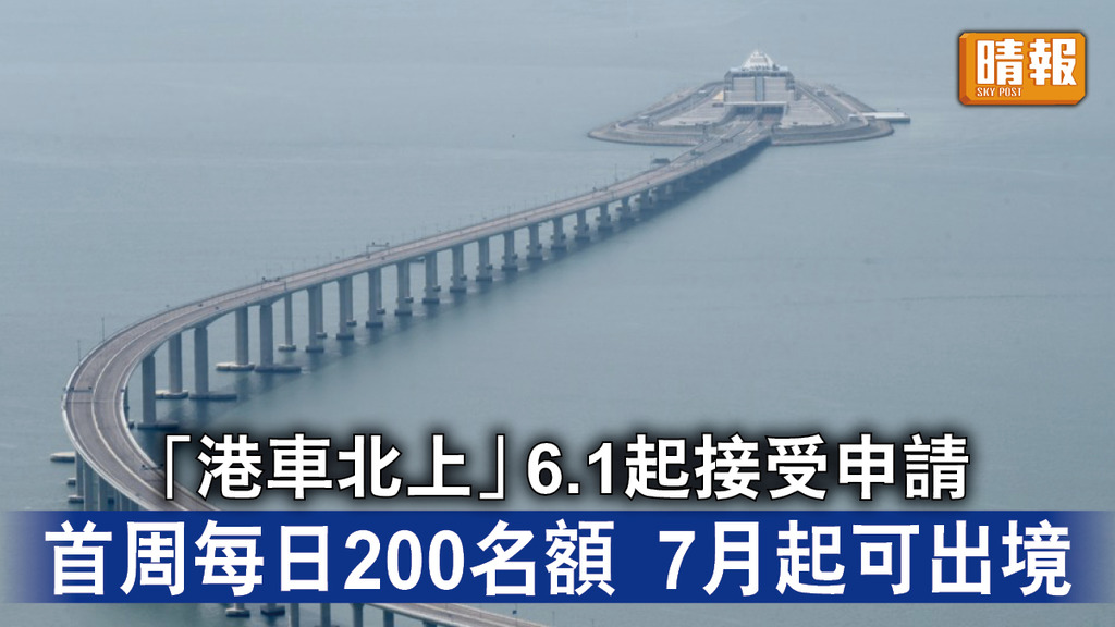 港車北上｜「港車北上」6.1起接受申請 首周每日200名額 7月起可出境