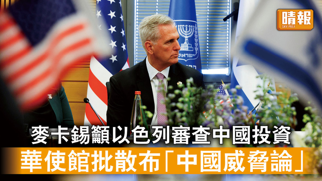 中美角力｜麥卡錫籲以色列審查中國投資  華使館批散布「中國威脅論」