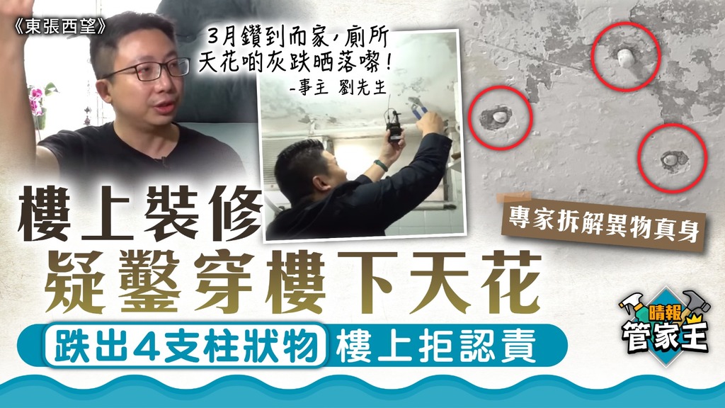 東張西望｜樓上裝修疑鑿穿樓下天花 跌出4支柱狀物樓上拒認責【專家拆解異物真身】