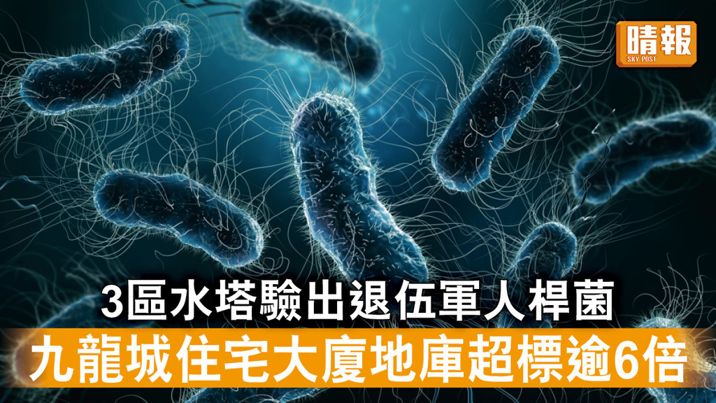 退伍軍人症｜3區水塔驗出退伍軍人桿菌 九龍城住宅大廈地庫超標逾6倍
