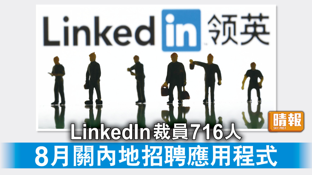 LinkedIn裁員丨LinkedIn裁員716人 8月關內地招聘應用程式