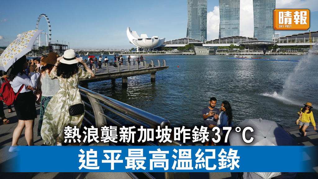極端天氣｜熱浪襲新加坡昨錄37°C 追平最高溫紀錄