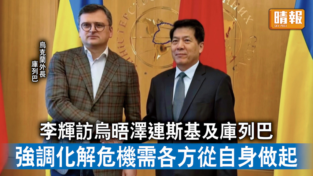 烏克蘭危機｜李輝訪烏晤澤連斯基及庫列巴 強調化解危機需各方從自身做起