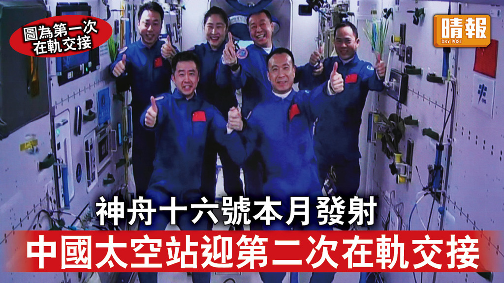 中國太空站｜神舟十六號本月發射 中國太空站迎第二次在軌交接