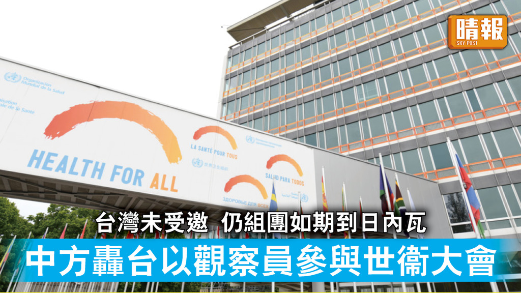 台海局勢｜台灣未受邀仍組團如期到日內瓦 中方轟台以觀察員參與世衞大會 破壞秩序