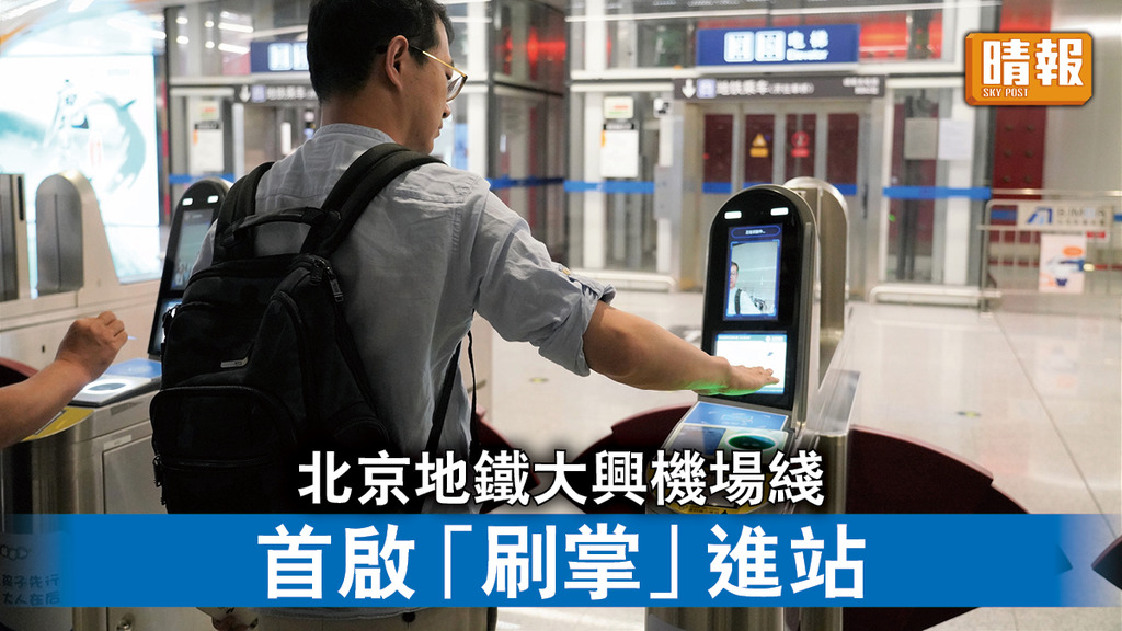刷掌進站︱北京地鐵大興機場綫 首啟「刷掌」進站