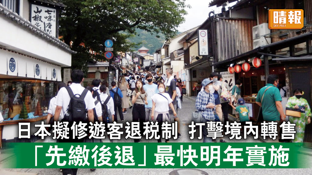遊日注意｜日本擬修改遊客退稅制度打擊境內轉售 「先繳後退」最快明年實施