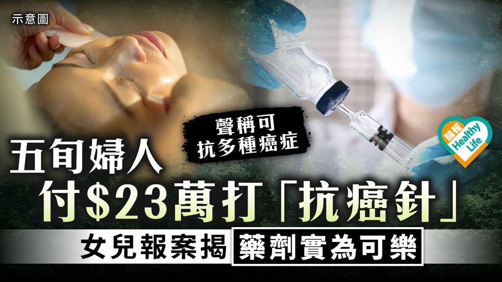 打針抗癌｜五旬婦人付$23萬打「抗癌針」 女兒報案揭藥劑實為可樂